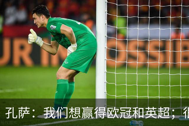 孔萨：我们想赢得欧冠和英超；很期待和凯恩交手