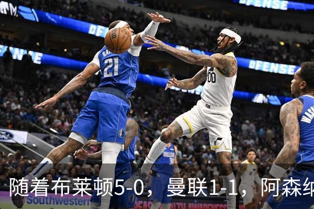 随着布莱顿5-0，曼联1-1，阿森纳1-0诺丁汉森林，英超积分榜出炉