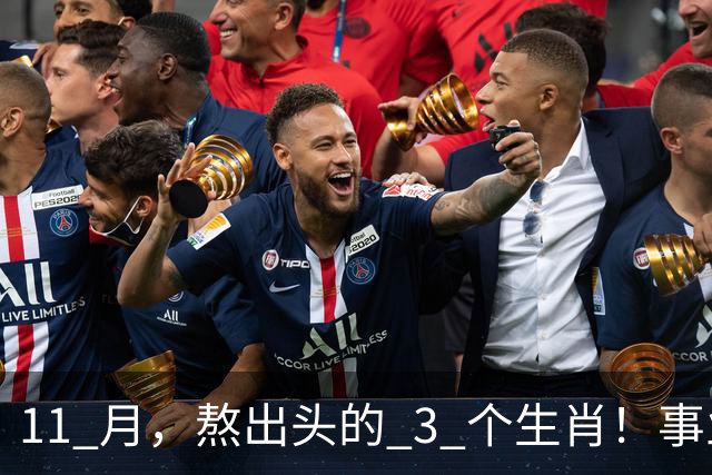 11 月，熬出头的 3 个生肖！事业逐步走高，辛苦付出开始变现